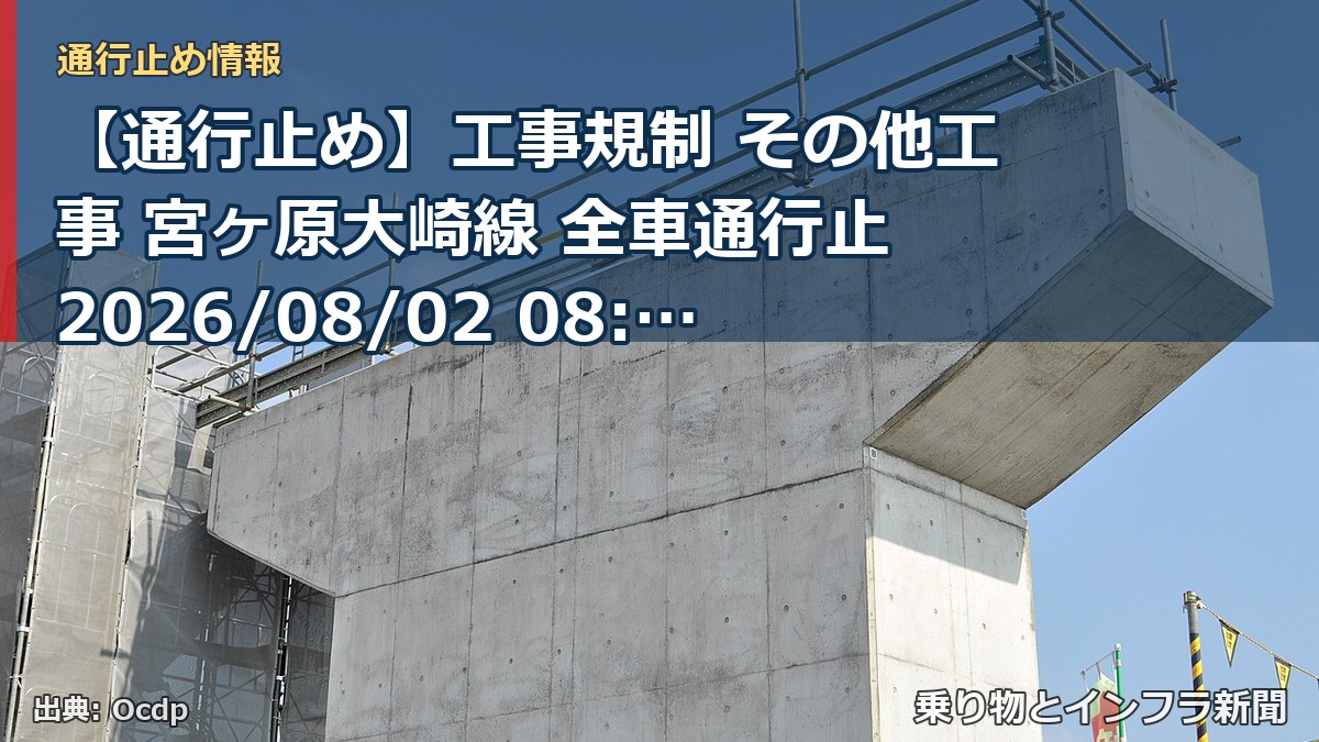 【通行止め】工事規制 その他工事 宮ヶ原大崎線 全車通行止 2026/08/02 08:00 詳細 地図（乗り物とインフラ新聞）