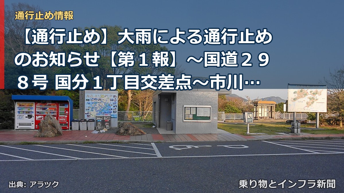 【通行止め】大雨による通行止めのお知らせ【第１報】～国道２９８号 国分１丁目交差点～市川北IC南交差点（内回り）～[PDF：416KB]（乗り物とインフラ新聞）
