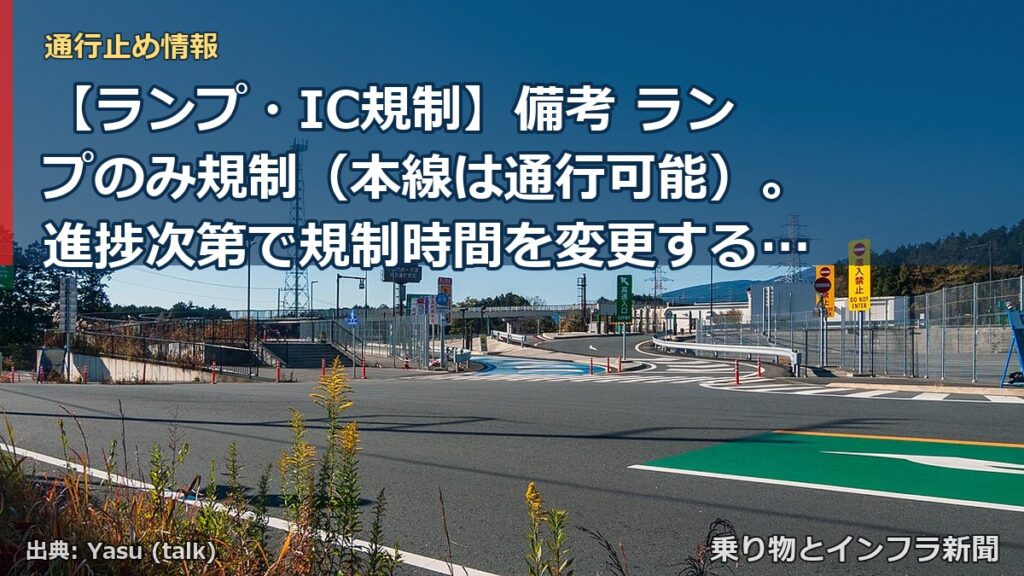 【ランプ・IC規制】備考 ランプのみ規制（本線は通行可能）。進捗次第で規制時間を変更する可能性あり（乗り物とインフラ新聞）