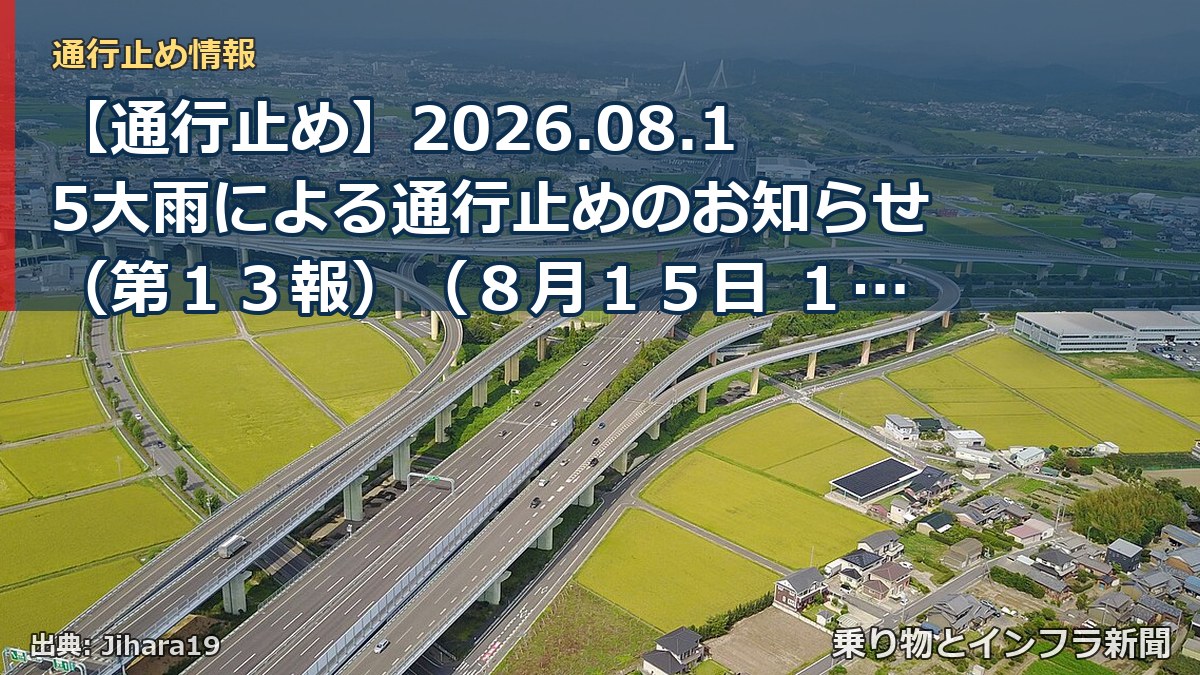 【通行止め】2026.08.15大雨による通行止めのお知らせ（第１３報）（８月１５日 １９時３０分発表）（乗り物とインフラ新聞）