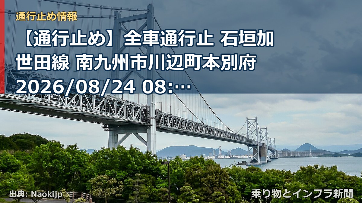 【通行止め】全車通行止 石垣加世田線 南九州市川辺町本別府 2026/08/24 08:00 2026/10/02 17:00 詳細 地図（乗り物とインフラ新聞）