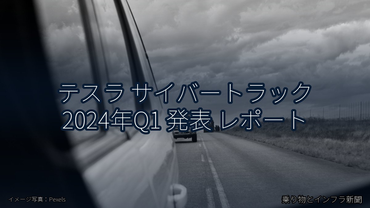 テスラ サイバートラック 2024年Q1 発表 レポート（乗り物とインフラ新聞）