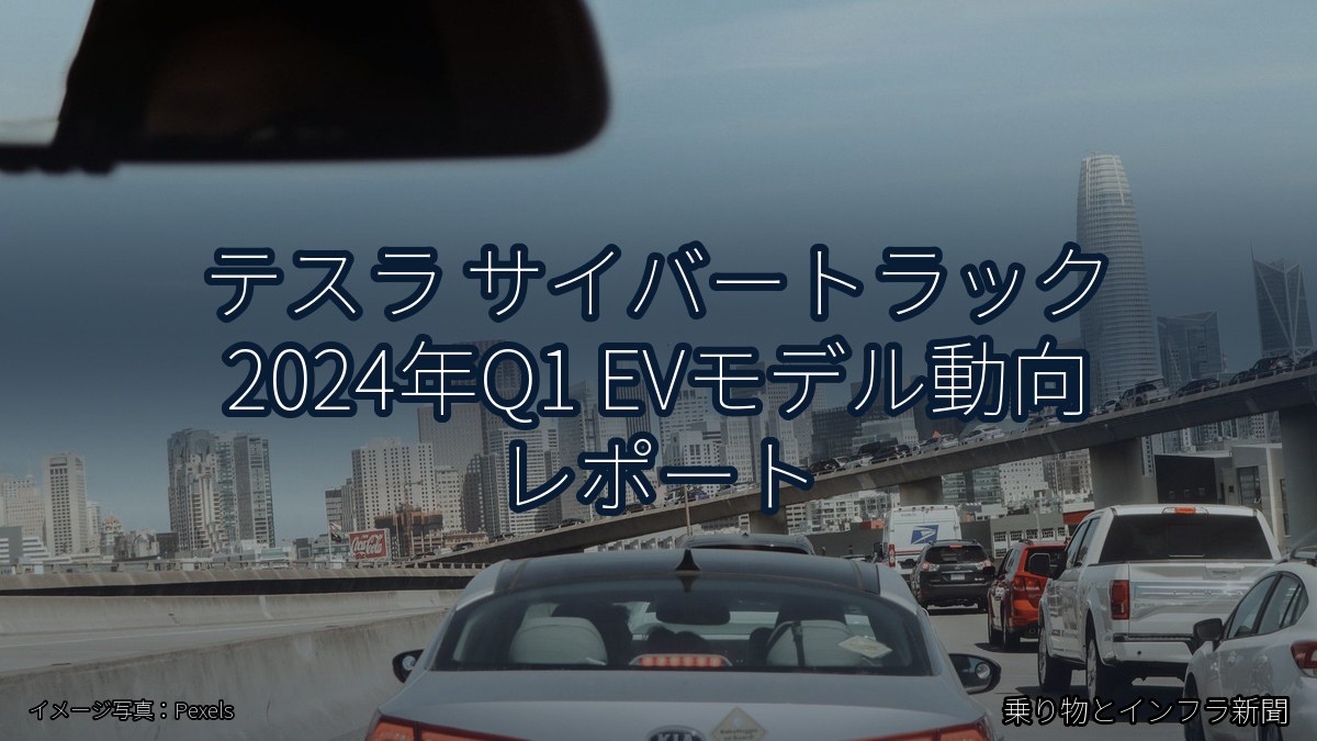 テスラ サイバートラック 2024年Q1 EVモデル動向 レポート(乗り物とインフラ新聞)