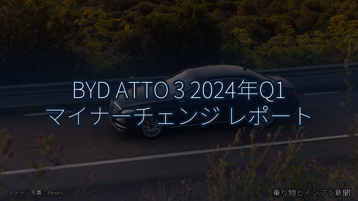 BYD ATTO 3 2024年Q1 マイナーチェンジ レポート（乗り物とインフラ新聞）