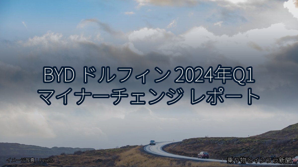 BYD ドルフィン 2024年Q1 マイナーチェンジ レポート（乗り物とインフラ新聞）