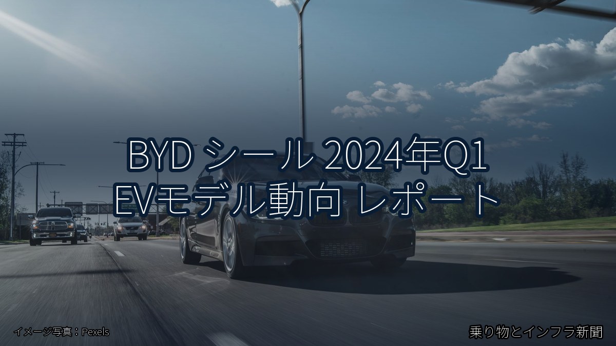 BYD シール 2024年Q1 EVモデル動向 レポート(乗り物とインフラ新聞)