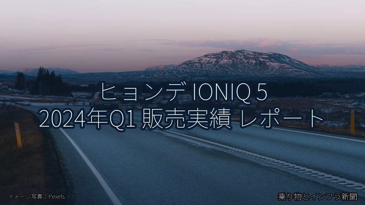 ヒョンデ IONIQ 5 2024年Q1 販売実績 レポート(乗り物とインフラ新聞)