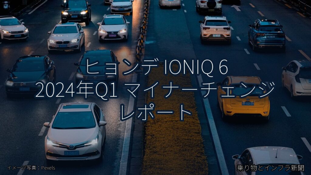 ヒョンデ IONIQ 6 2024年Q1 マイナーチェンジ レポート（乗り物とインフラ新聞）