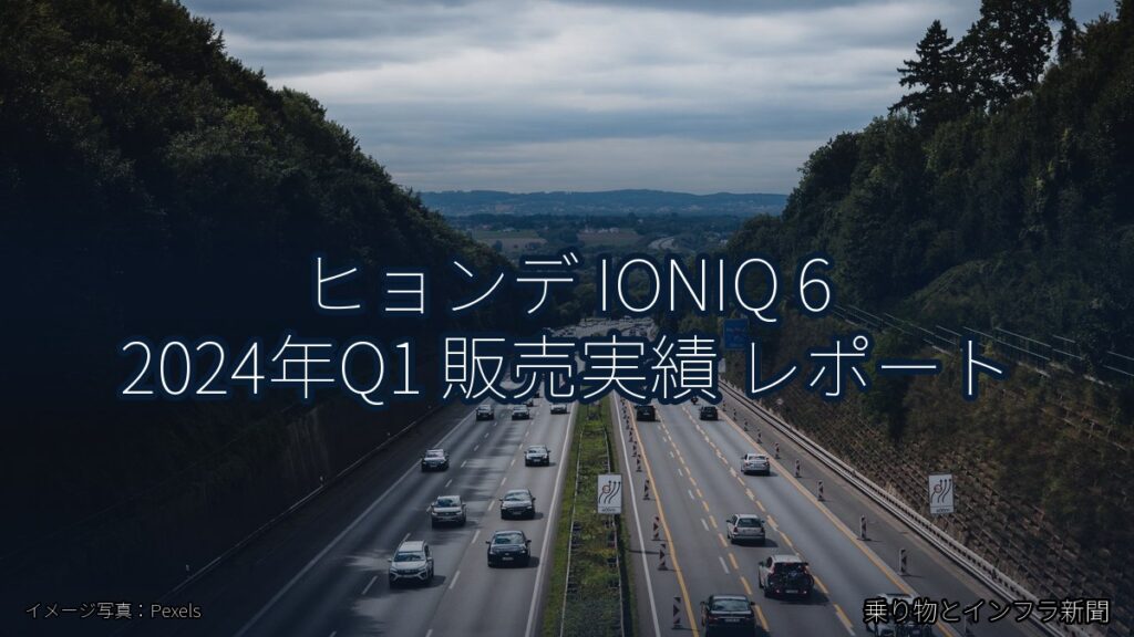 ヒョンデ IONIQ 6 2024年Q1 販売実績 レポート（乗り物とインフラ新聞）