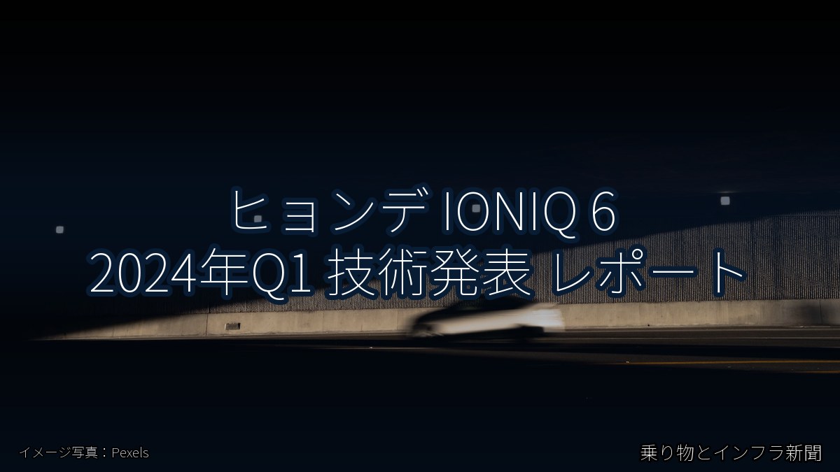 ヒョンデ IONIQ 6 2024年Q1 技術発表 レポート（乗り物とインフラ新聞）