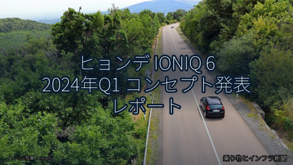 ヒョンデ IONIQ 6 2024年Q1 コンセプト発表 レポート（乗り物とインフラ新聞）
