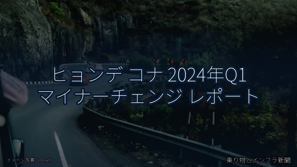 ヒョンデ コナ 2024年Q1 マイナーチェンジ レポート（乗り物とインフラ新聞）