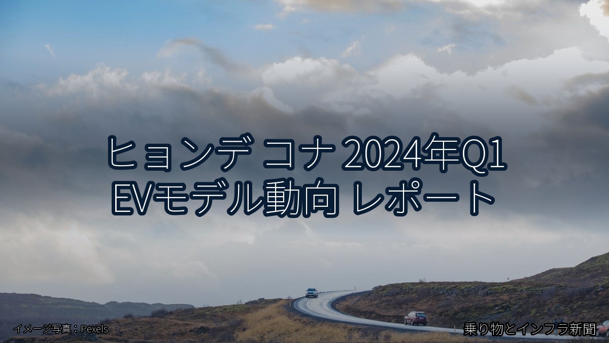 ヒョンデ コナ 2024年Q1 EVモデル動向 レポート（乗り物とインフラ新聞）