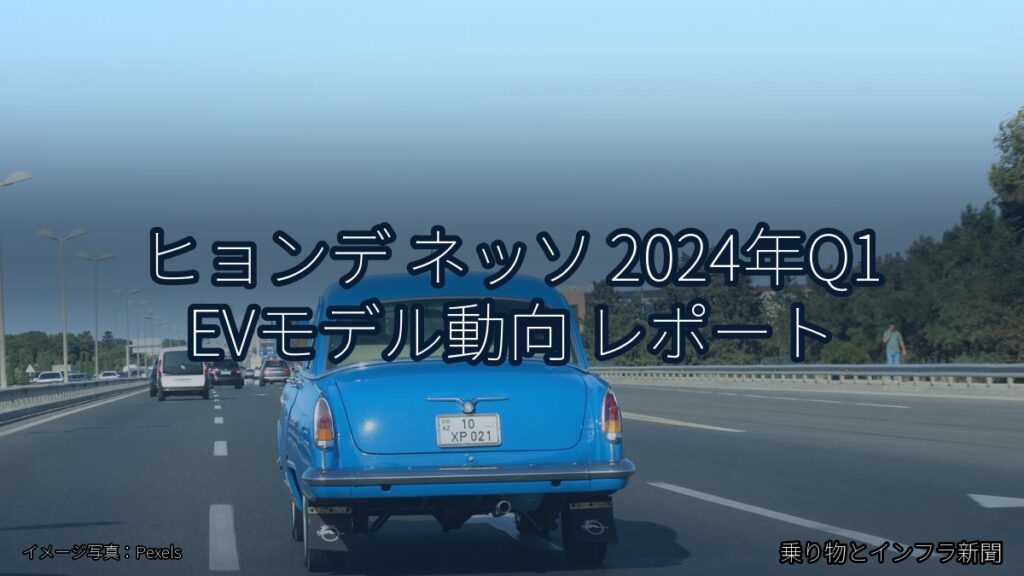 ヒョンデ ネッソ 2024年Q1 EVモデル動向 レポート（乗り物とインフラ新聞）
