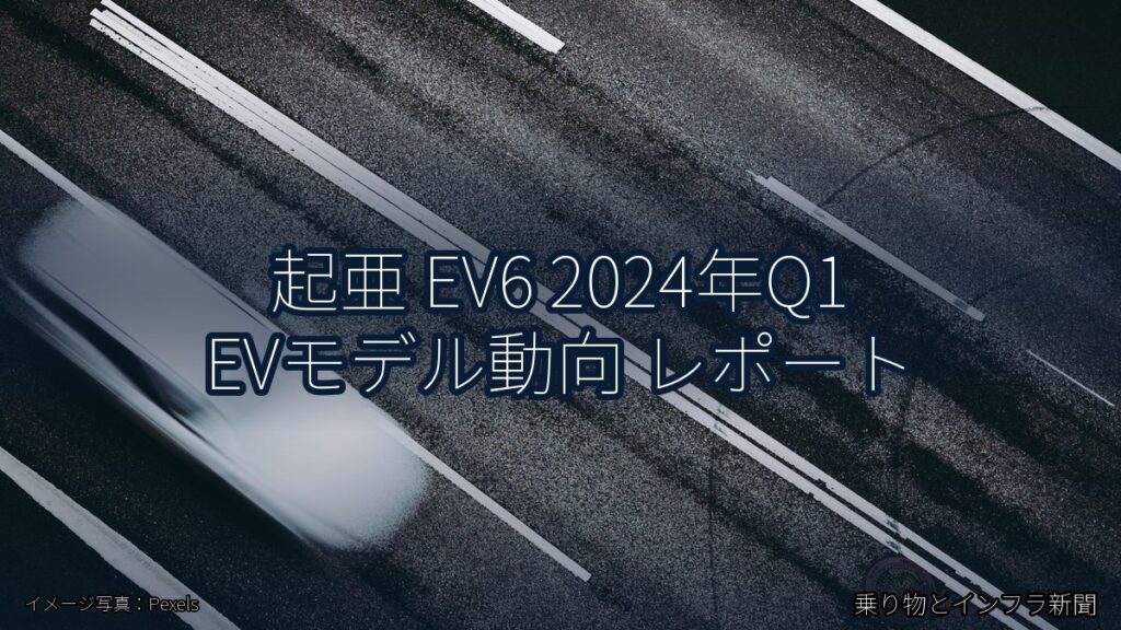 起亜 EV6 2024年Q1 EVモデル動向 レポート（乗り物とインフラ新聞）