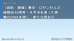 【就航・路線】東京―ロサンゼルス線開設40周年！太平洋を渡った挑戦のDNAを礎に、新たな歴史のその先へ（乗り物とインフラ新聞）
