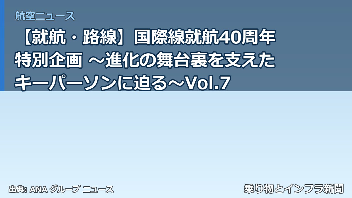 【就航・路線】国際線就航40周年特別企画 ～進化の舞台裏を支えたキーパーソンに迫る～Vol.7（乗り物とインフラ新聞）