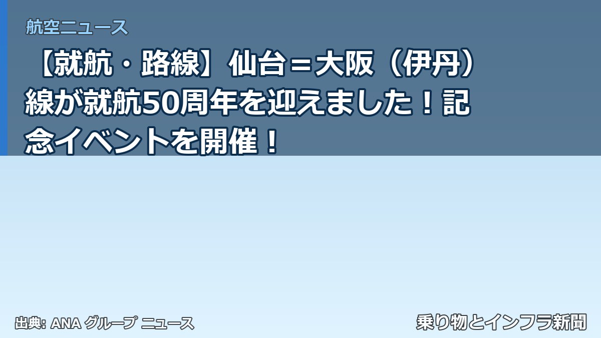 【就航・路線】仙台＝大阪（伊丹）線が就航50周年を迎えました！記念イベントを開催！（乗り物とインフラ新聞）