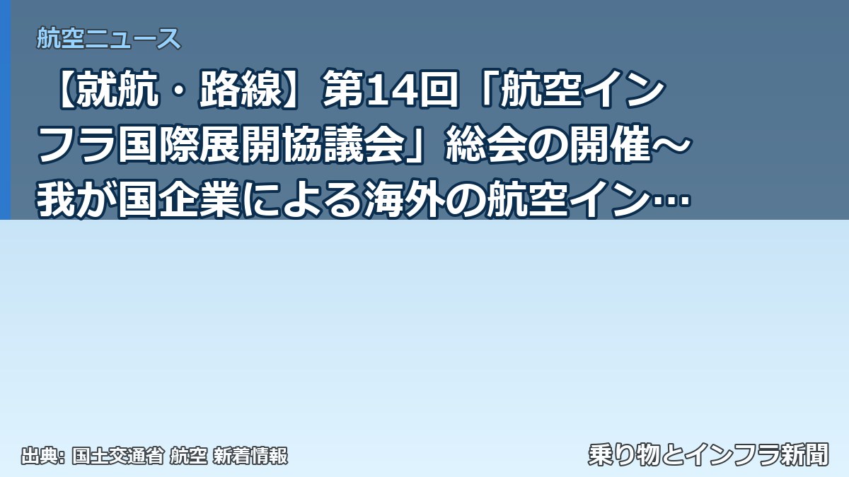 【就航・路線】第14回「航空インフラ国際展開協議会」総会の開催～我が国企業による海外の航空インフラプロジェクト獲得を後押し～（乗り物とインフラ新聞）