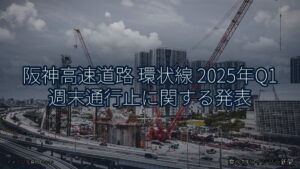阪神高速道路 環状線 2025年Q1 週末通行止に関する発表（乗り物とインフラ新聞）