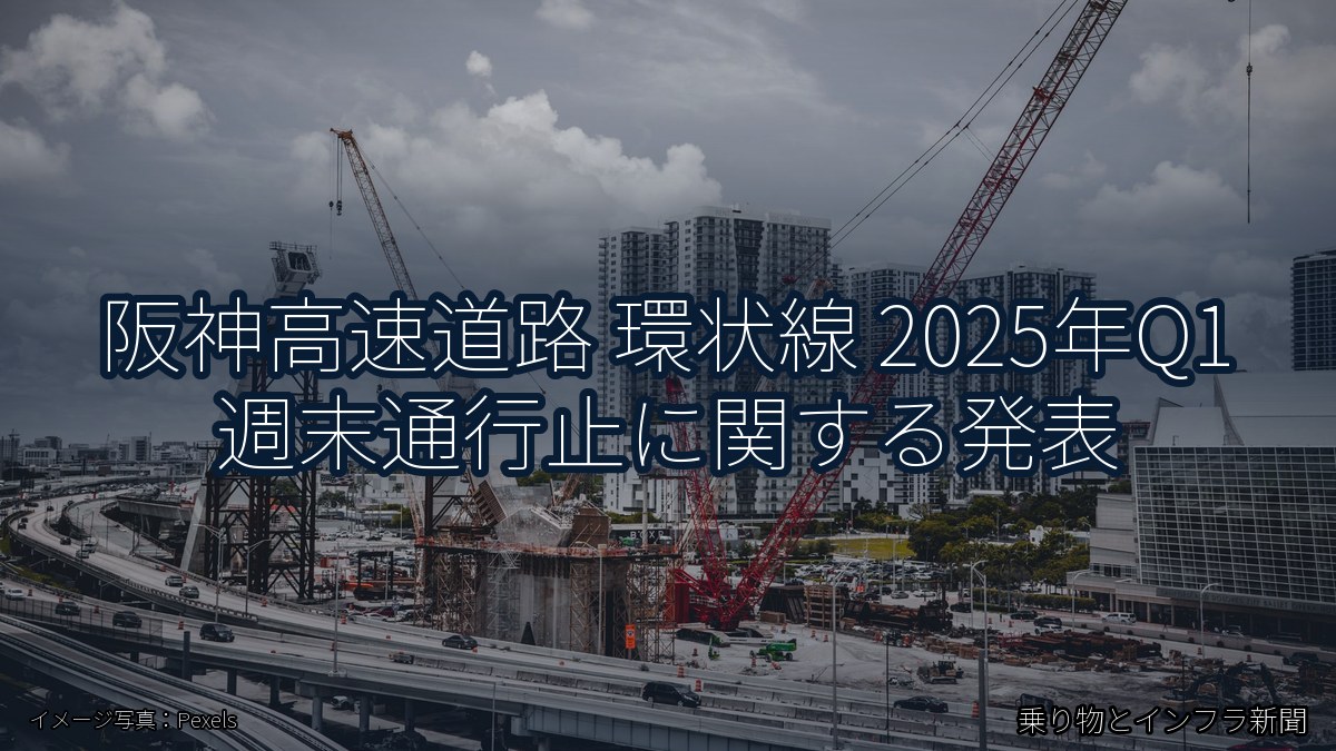 阪神高速道路 環状線 2025年Q1 週末通行止に関する発表（乗り物とインフラ新聞）