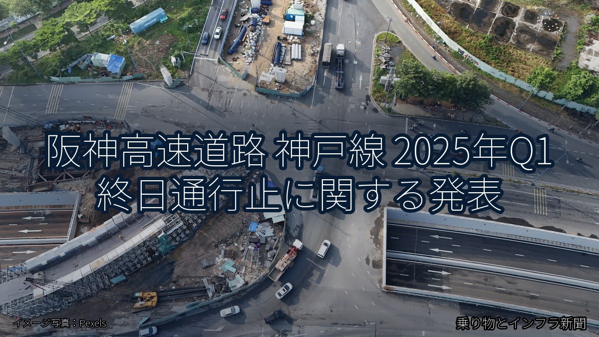阪神高速道路 神戸線 2025年Q1 終日通行止に関する発表（乗り物とインフラ新聞）