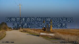 阪神高速道路 神戸線 2025年Q1 週末通行止に関する発表（乗り物とインフラ新聞）