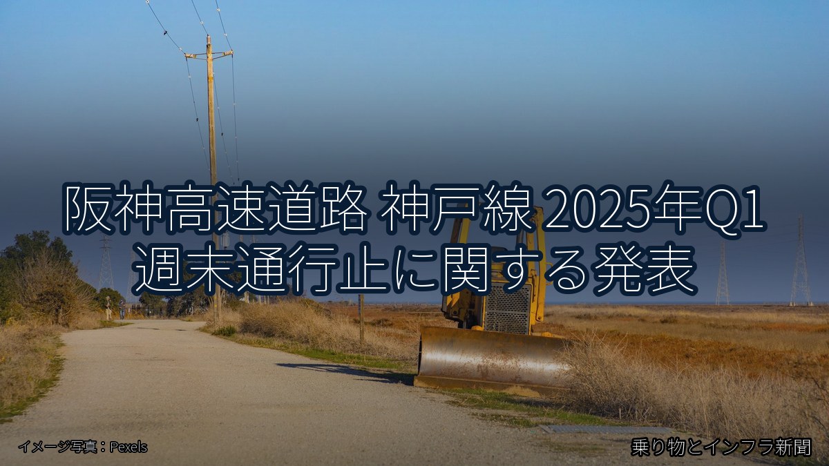 阪神高速道路 神戸線 2025年Q1 週末通行止に関する発表（乗り物とインフラ新聞）