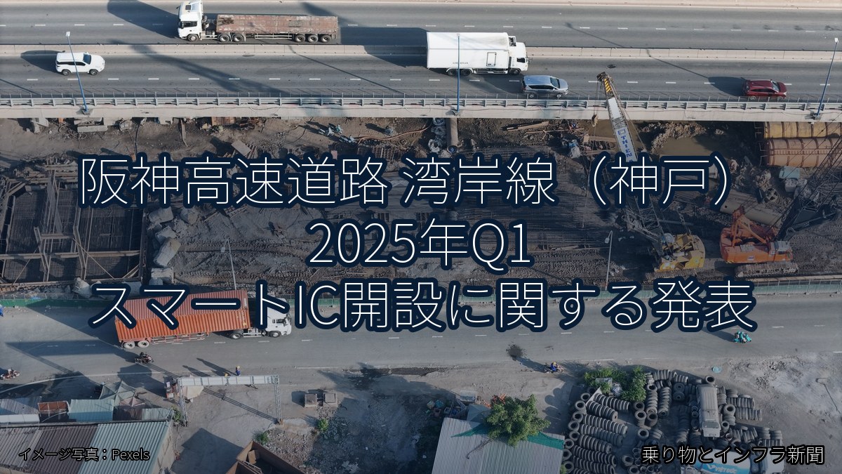 阪神高速道路 湾岸線（神戸） 2025年Q1 スマートIC開設に関する発表（乗り物とインフラ新聞）