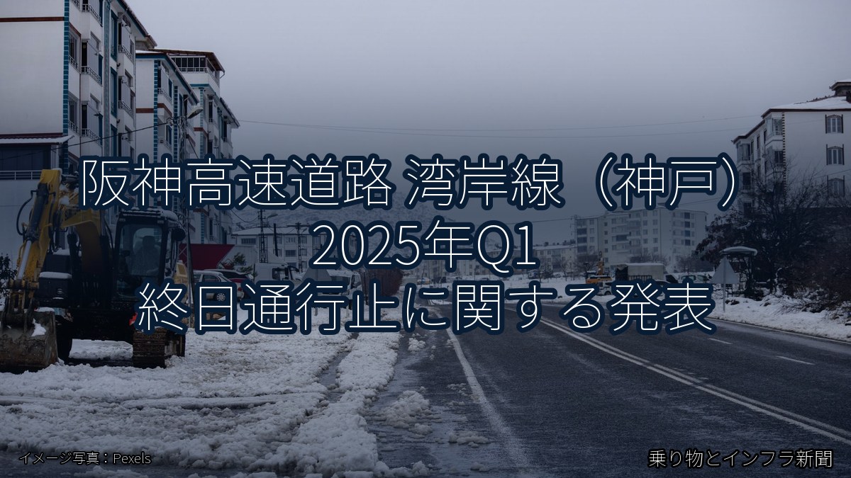 阪神高速道路 湾岸線（神戸） 2025年Q1 終日通行止に関する発表（乗り物とインフラ新聞）