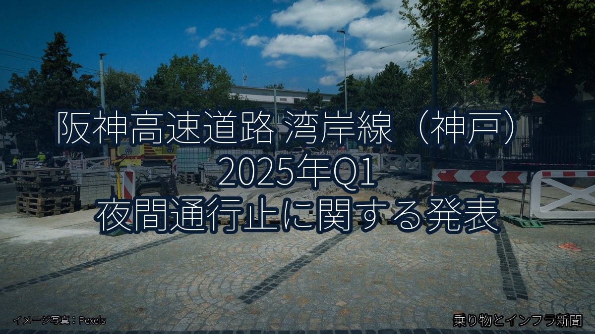 阪神高速道路 湾岸線（神戸） 2025年Q1 夜間通行止に関する発表（乗り物とインフラ新聞）