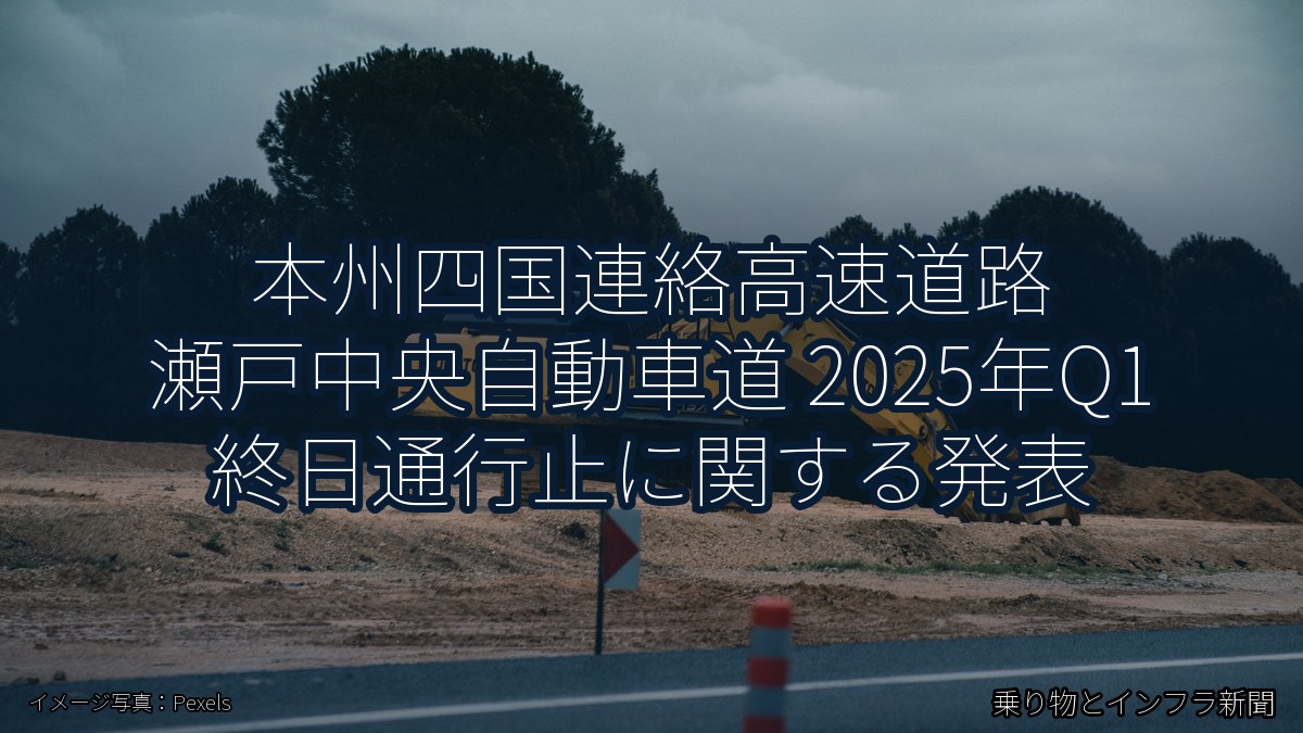 本州四国連絡高速道路 瀬戸中央自動車道 2025年Q1 終日通行止に関する発表（乗り物とインフラ新聞）