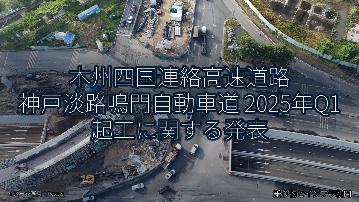 本州四国連絡高速道路 神戸淡路鳴門自動車道 2025年Q1 起工に関する発表（乗り物とインフラ新聞）
