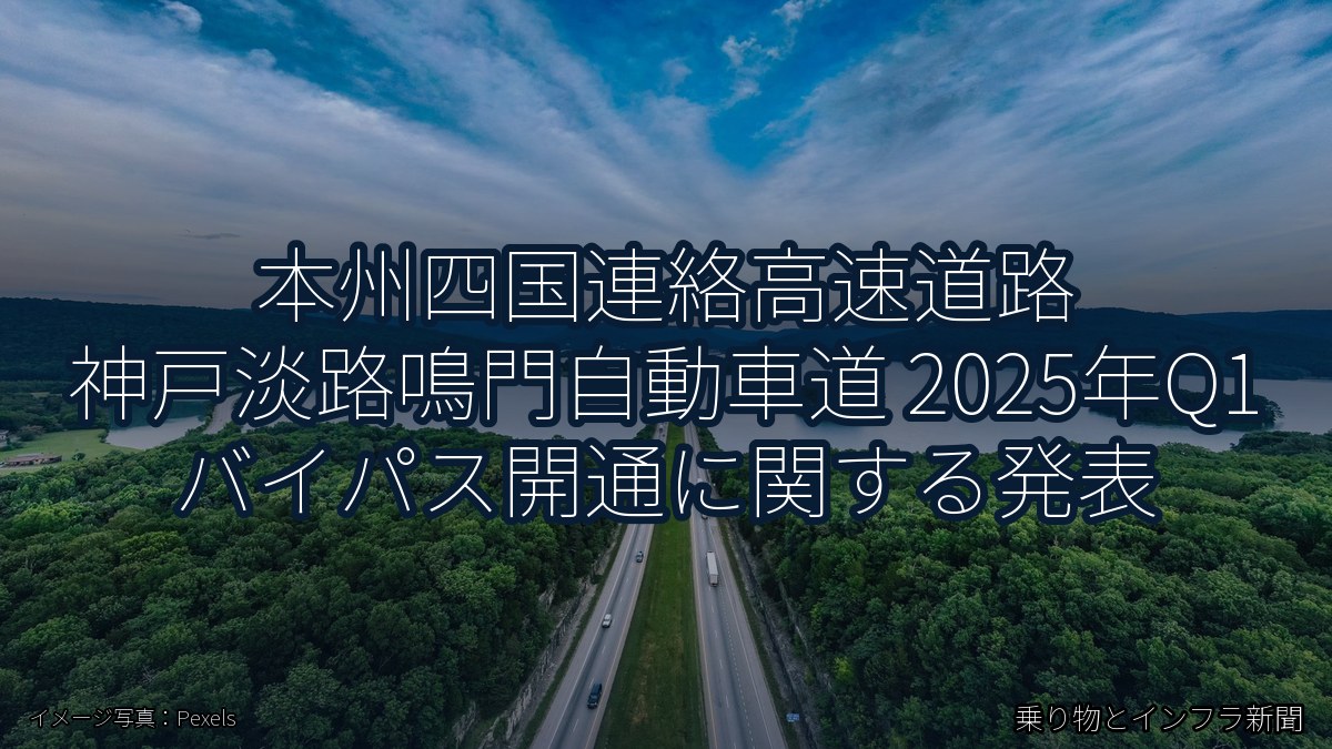 本州四国連絡高速道路 神戸淡路鳴門自動車道 2025年Q1 バイパス開通に関する発表(乗り物とインフラ新聞)