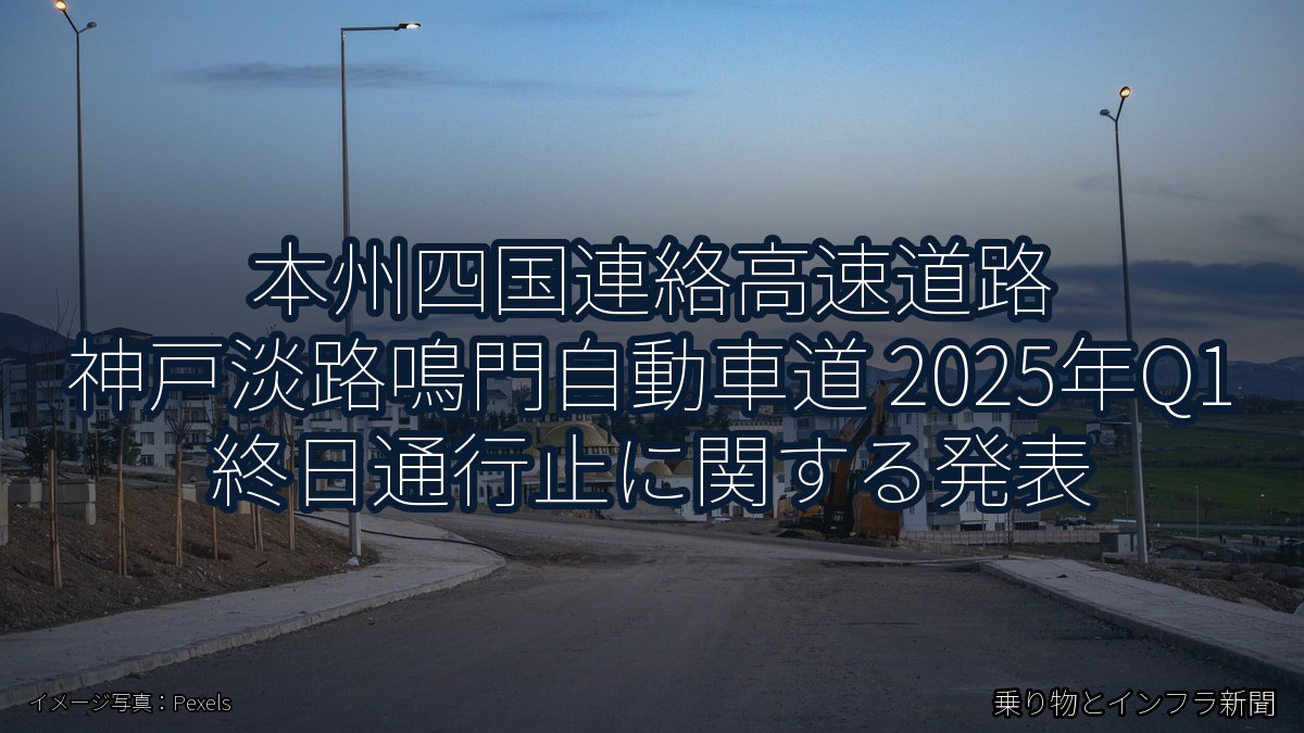 本州四国連絡高速道路 神戸淡路鳴門自動車道 2025年Q1 終日通行止に関する発表（乗り物とインフラ新聞）
