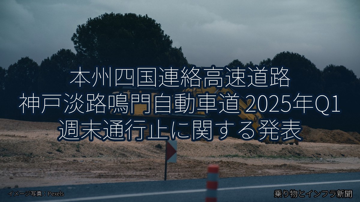 本州四国連絡高速道路 神戸淡路鳴門自動車道 2025年Q1 週末通行止に関する発表（乗り物とインフラ新聞）
