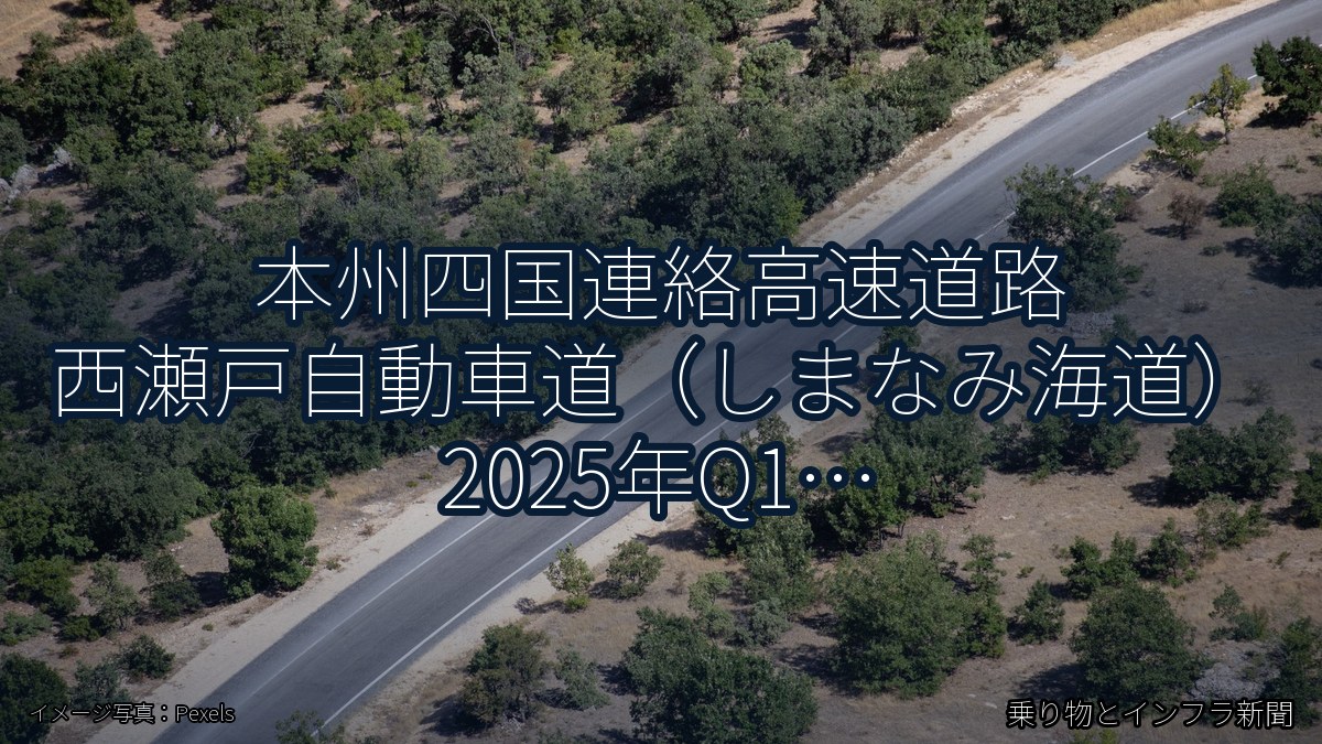 本州四国連絡高速道路 西瀬戸自動車道（しまなみ海道） 2025年Q1 バイパス開通に関する発表（乗り物とインフラ新聞）
