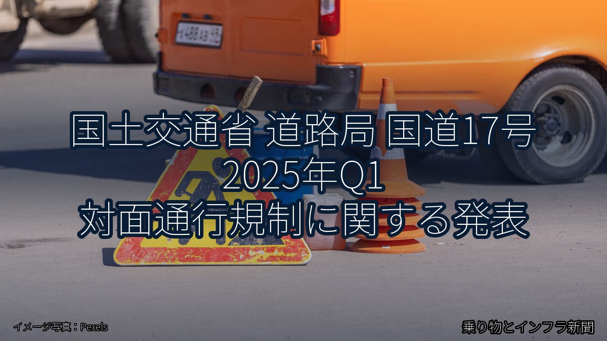 国土交通省 道路局 国道17号 2025年Q1 対面通行規制に関する発表(乗り物とインフラ新聞)