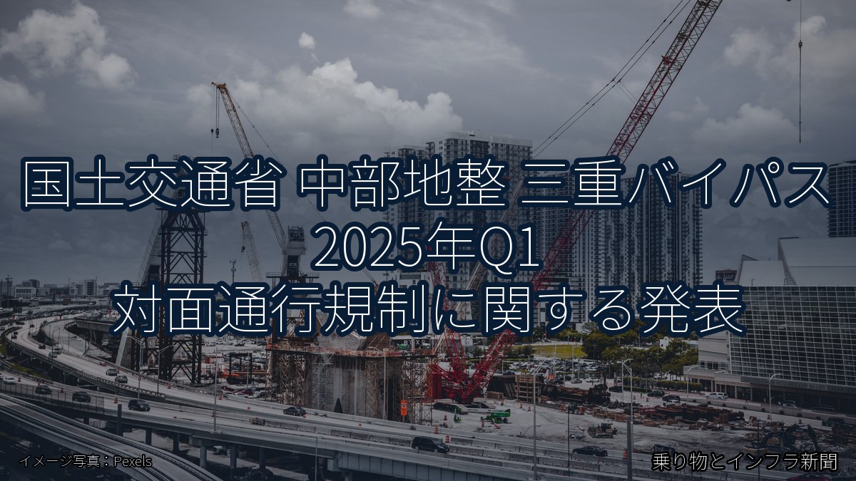 国土交通省 中部地整 三重バイパス 2025年Q1 対面通行規制に関する発表(乗り物とインフラ新聞)