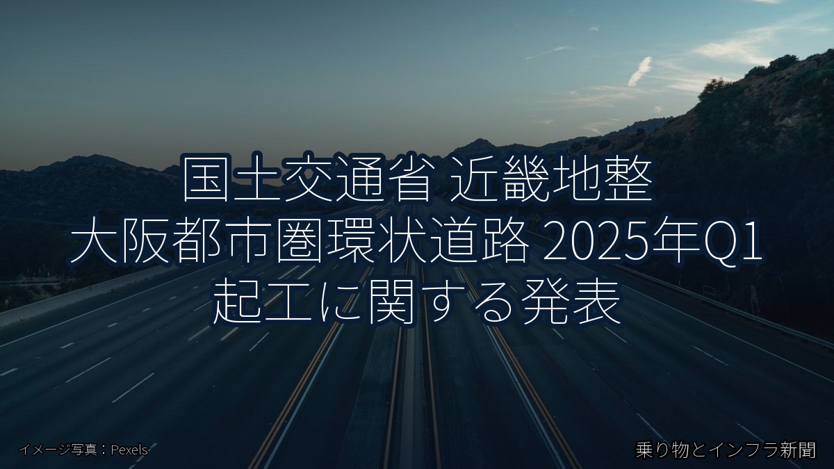 国土交通省 近畿地整 大阪都市圏環状道路 2025年Q1 起工に関する発表（乗り物とインフラ新聞）