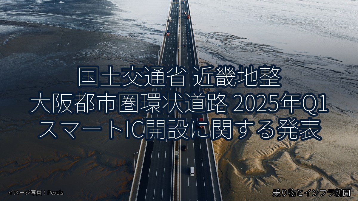 国土交通省 近畿地整 大阪都市圏環状道路 2025年Q1 スマートIC開設に関する発表（乗り物とインフラ新聞）