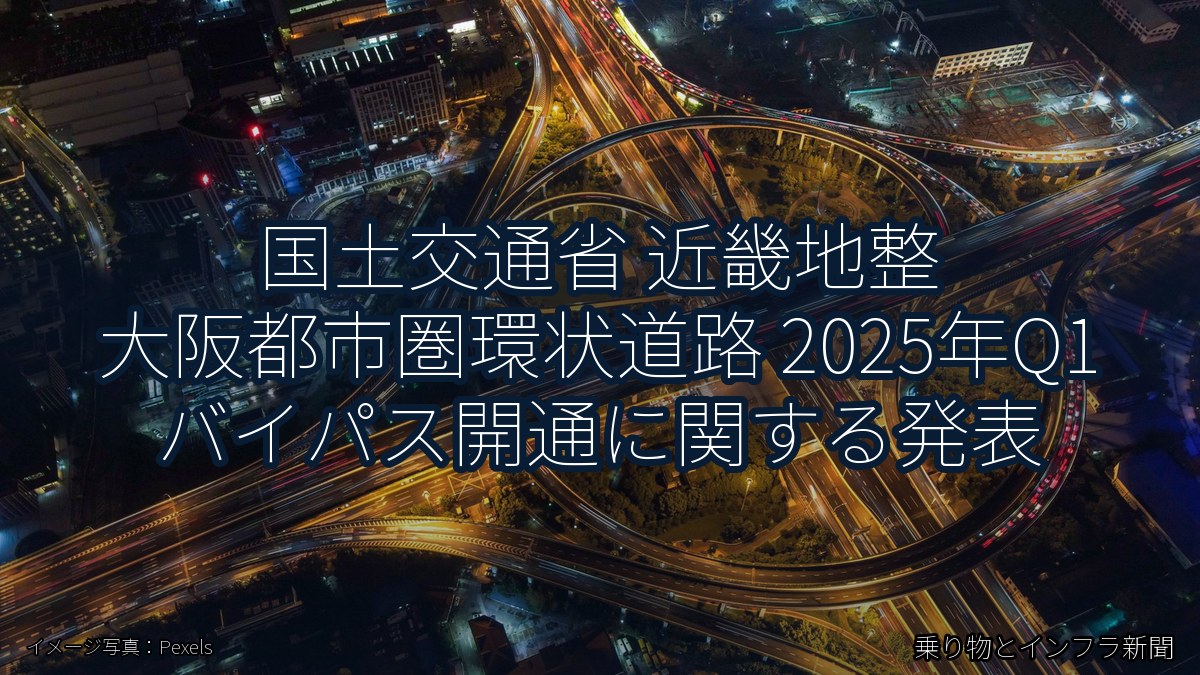 国土交通省 近畿地整 大阪都市圏環状道路 2025年Q1 バイパス開通に関する発表（乗り物とインフラ新聞）