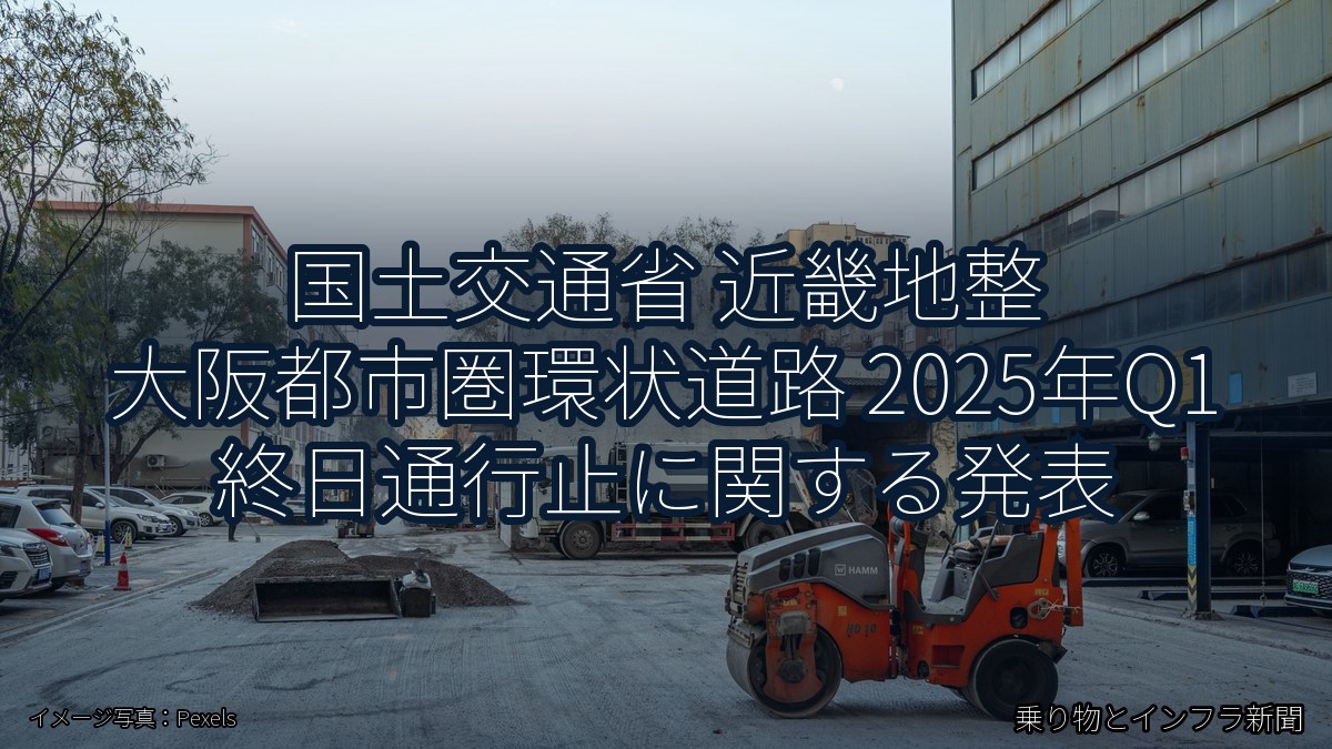 国土交通省 近畿地整 大阪都市圏環状道路 2025年Q1 終日通行止に関する発表(乗り物とインフラ新聞)