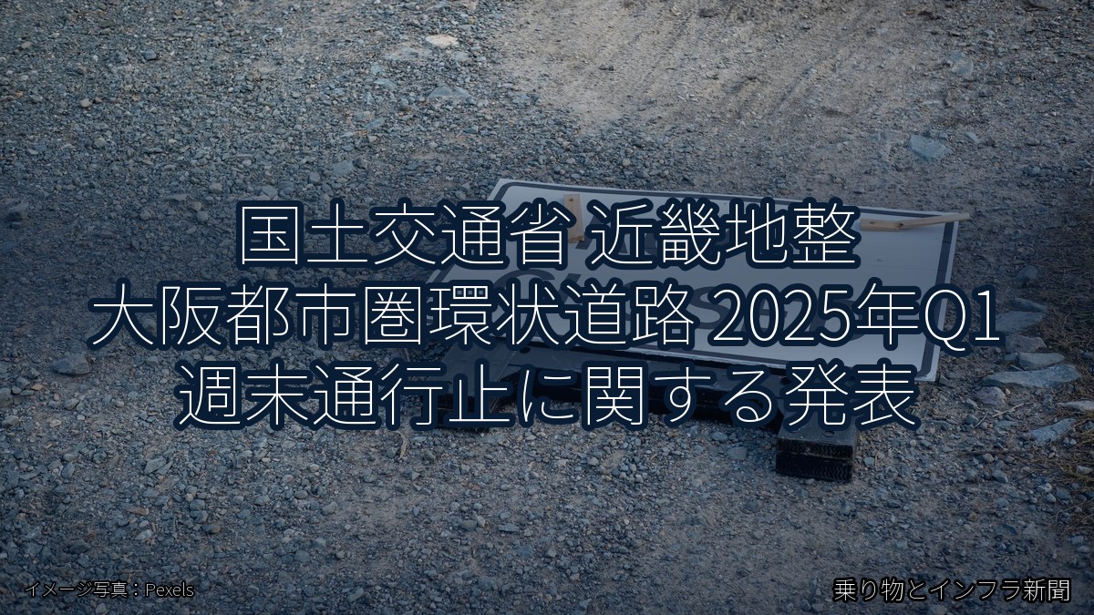 国土交通省 近畿地整 大阪都市圏環状道路 2025年Q1 週末通行止に関する発表（乗り物とインフラ新聞）