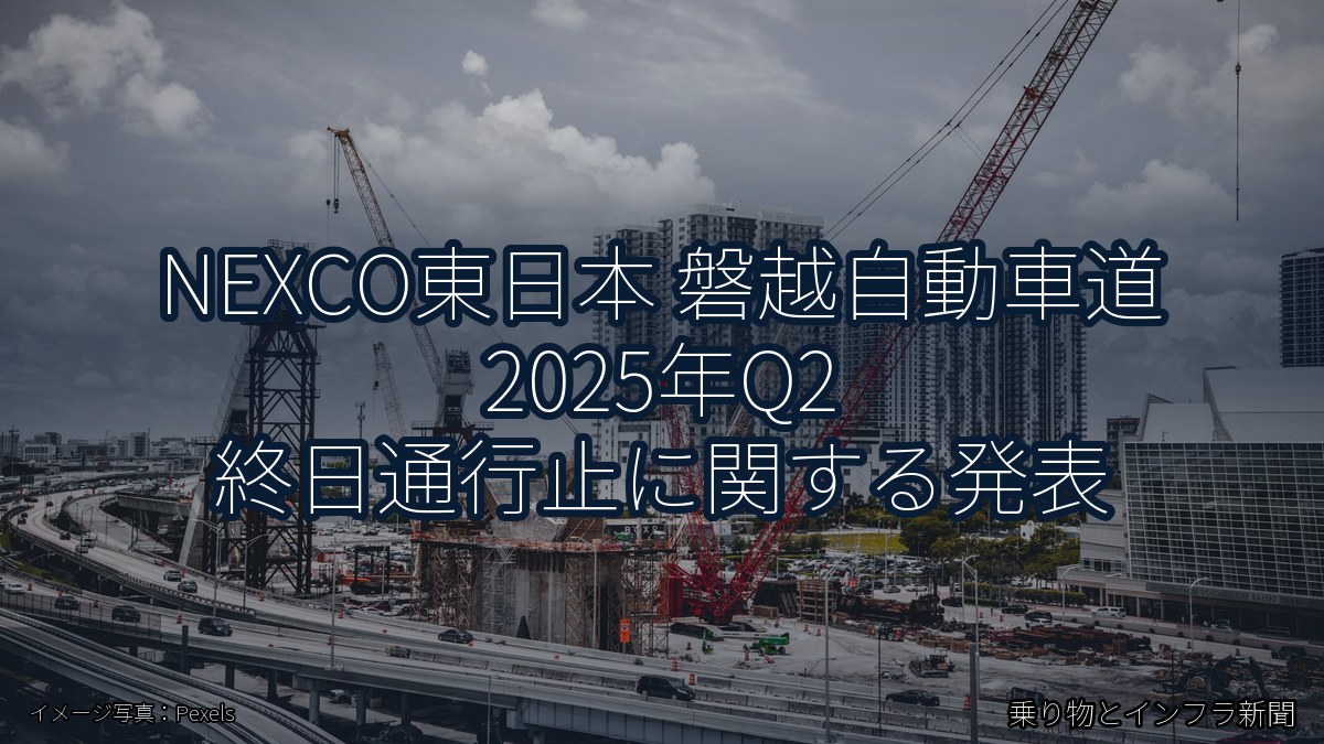 NEXCO東日本 磐越自動車道 2025年Q2 終日通行止に関する発表（乗り物とインフラ新聞）