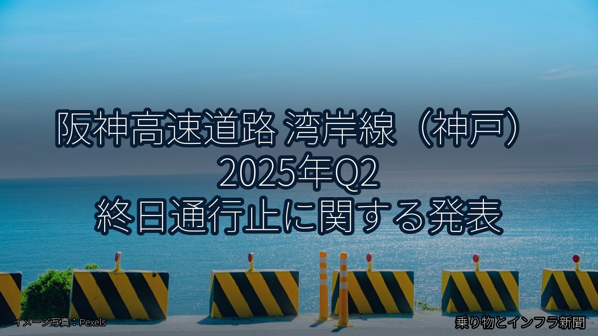 阪神高速道路 湾岸線（神戸） 2025年Q2 終日通行止に関する発表（乗り物とインフラ新聞）