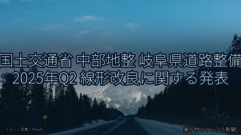 国土交通省 中部地整 岐阜県道路整備 2025年Q2 線形改良に関する発表（乗り物とインフラ新聞）