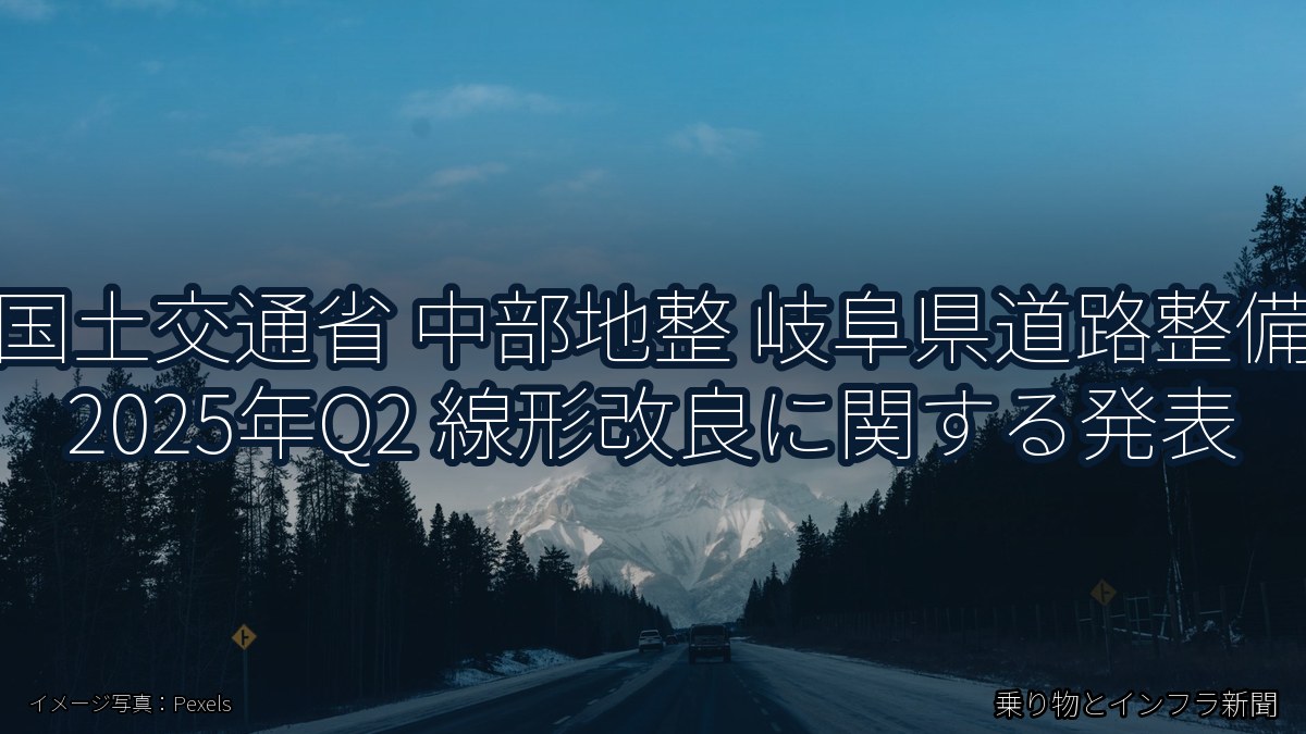 国土交通省 中部地整 岐阜県道路整備 2025年Q2 線形改良に関する発表（乗り物とインフラ新聞）