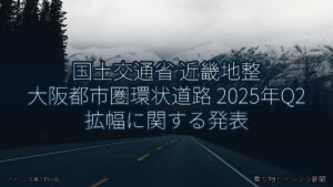 国土交通省 近畿地整 大阪都市圏環状道路 2025年Q2 拡幅に関する発表（乗り物とインフラ新聞）