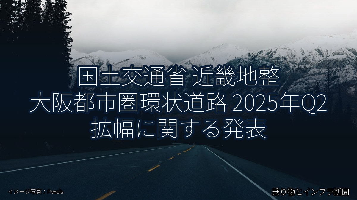 国土交通省 近畿地整 大阪都市圏環状道路 2025年Q2 拡幅に関する発表（乗り物とインフラ新聞）